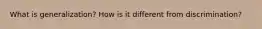 What is generalization? How is it different from discrimination?