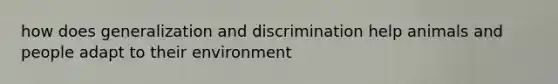 how does generalization and discrimination help animals and people adapt to their environment