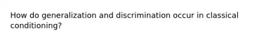 How do generalization and discrimination occur in classical conditioning?