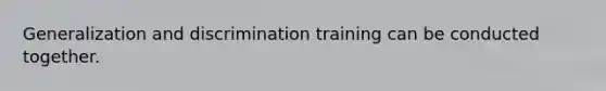 Generalization and discrimination training can be conducted together.