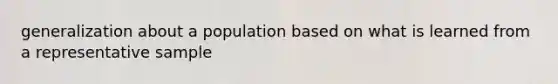 generalization about a population based on what is learned from a representative sample