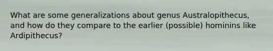 What are some generalizations about genus Australopithecus, and how do they compare to the earlier (possible) hominins like Ardipithecus?