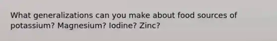 What generalizations can you make about food sources of potassium? Magnesium? Iodine? Zinc?