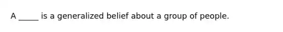 A _____ is a generalized belief about a group of people.