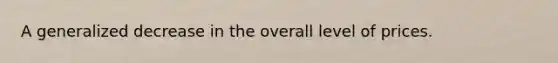 A generalized decrease in the overall level of prices.
