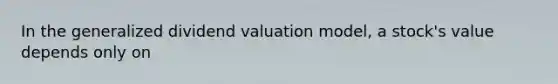 In the generalized dividend valuation model, a stock's value depends only on