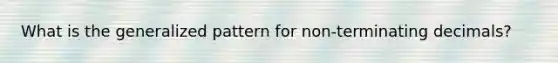 What is the generalized pattern for non-<a href='https://www.questionai.com/knowledge/kSWRlIVxxA-terminating-decimals' class='anchor-knowledge'>terminating decimals</a>?