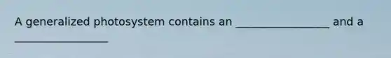 A generalized photosystem contains an _________________ and a _________________