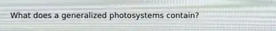 What does a generalized photosystems contain?