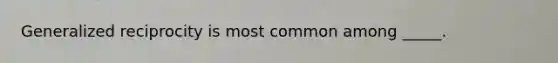 Generalized reciprocity is most common among _____.