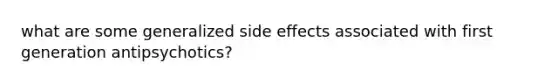 what are some generalized side effects associated with first generation antipsychotics?