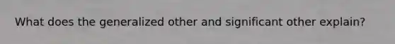 What does the generalized other and significant other explain?