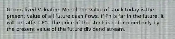 Generalized Valuation Model The value of stock today is the present value of all future cash flows. If Pn is far in the future, it will not affect P0. The price of the stock is determined only by the present value of the future dividend stream.