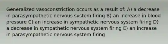 Generalized vasoconstriction occurs as a result of: A) a decrease in parasympathetic nervous system firing B) an increase in blood pressure C) an increase in sympathetic nervous system firing D) a decrease in sympathetic nervous system firing E) an increase in parasympathetic nervous system firing