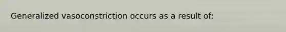 Generalized vasoconstriction occurs as a result of: