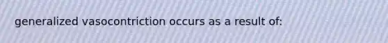 generalized vasocontriction occurs as a result of: