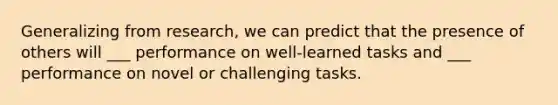 Generalizing from research, we can predict that the presence of others will ___ performance on well-learned tasks and ___ performance on novel or challenging tasks.