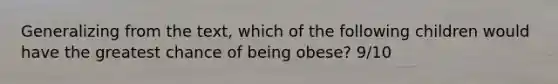 Generalizing from the text, which of the following children would have the greatest chance of being obese? 9/10