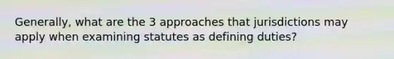 Generally, what are the 3 approaches that jurisdictions may apply when examining statutes as defining duties?