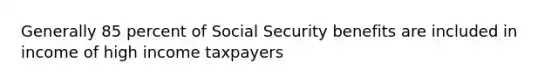 Generally 85 percent of Social Security benefits are included in income of high income taxpayers