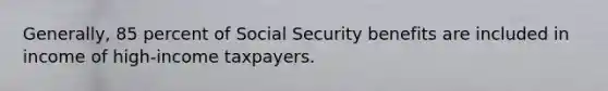 Generally, 85 percent of Social Security benefits are included in income of high-income taxpayers.