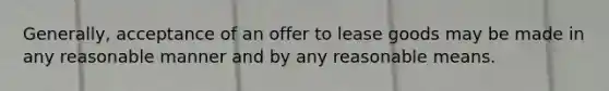 Generally, acceptance of an offer to lease goods may be made in any reasonable manner and by any reasonable means.