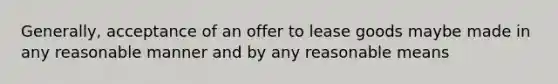 Generally, acceptance of an offer to lease goods maybe made in any reasonable manner and by any reasonable means