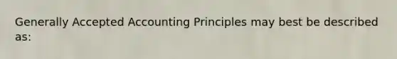 <a href='https://www.questionai.com/knowledge/kwjD9YtMH2-generally-accepted-accounting-principles' class='anchor-knowledge'>generally accepted accounting principles</a> may best be described as: