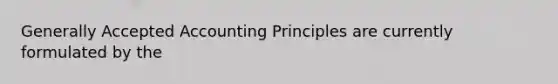 Generally Accepted Accounting Principles are currently formulated by the