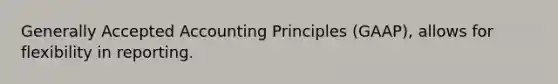 Generally Accepted Accounting Principles (GAAP), allows for flexibility in reporting.