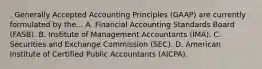 . Generally Accepted Accounting Principles (GAAP) are currently formulated by the... A. Financial Accounting Standards Board (FASB). B. Institute of Management Accountants (IMA). C. Securities and Exchange Commission (SEC). D. American Institute of Certified Public Accountants (AICPA).