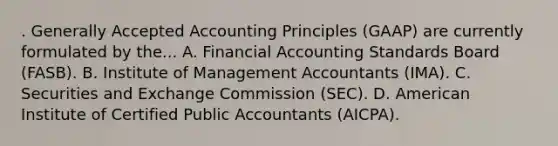 . <a href='https://www.questionai.com/knowledge/kwjD9YtMH2-generally-accepted-accounting-principles' class='anchor-knowledge'>generally accepted accounting principles</a> (GAAP) are currently formulated by the... A. Financial Accounting Standards Board (FASB). B. Institute of Management Accountants (IMA). C. Securities and Exchange Commission (SEC). D. American Institute of Certified Public Accountants (AICPA).