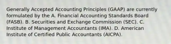 <a href='https://www.questionai.com/knowledge/kwjD9YtMH2-generally-accepted-accounting-principles' class='anchor-knowledge'>generally accepted accounting principles</a>​ (GAAP) are currently formulated by the A. Financial Accounting Standards Board​ (FASB). B. Securities and Exchange Commission​ (SEC). C. Institute of Management Accountants​ (IMA). D. American Institute of Certified Public Accountants​ (AICPA).