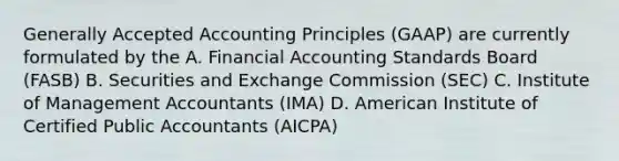 Generally Accepted Accounting Principles (GAAP) are currently formulated by the A. Financial Accounting Standards Board (FASB) B. Securities and Exchange Commission (SEC) C. Institute of Management Accountants (IMA) D. American Institute of Certified Public Accountants (AICPA)