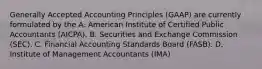 Generally Accepted Accounting Principles (GAAP) are currently formulated by the A. American Institute of Certified Public Accountants​ (AICPA). B. Securities and Exchange Commission​ (SEC). C. Financial Accounting Standards Board​ (FASB). D. Institute of Management Accountants​ (IMA)