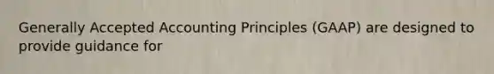 Generally Accepted Accounting Principles (GAAP) are designed to provide guidance for