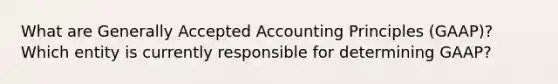 What are Generally Accepted Accounting Principles (GAAP)? Which entity is currently responsible for determining GAAP?