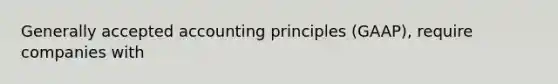 Generally accepted accounting principles (GAAP), require companies with