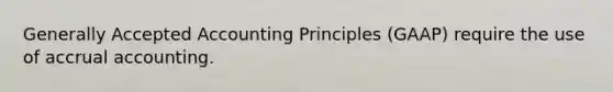 <a href='https://www.questionai.com/knowledge/kwjD9YtMH2-generally-accepted-accounting-principles' class='anchor-knowledge'>generally accepted accounting principles</a>​ (GAAP) require the use of accrual accounting.