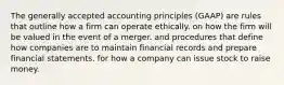 The generally accepted accounting principles (GAAP) are rules that outline how a firm can operate ethically. on how the firm will be valued in the event of a merger. and procedures that define how companies are to maintain financial records and prepare financial statements. for how a company can issue stock to raise money.