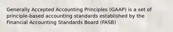 Generally Accepted Accounting Principles (GAAP) is a set of principle-based accounting standards established by the Financial Accounting Standards Board (FASB)