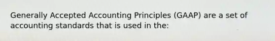 Generally Accepted Accounting Principles (GAAP) are a set of accounting standards that is used in the: