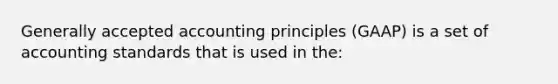 Generally accepted accounting principles (GAAP) is a set of accounting standards that is used in the: