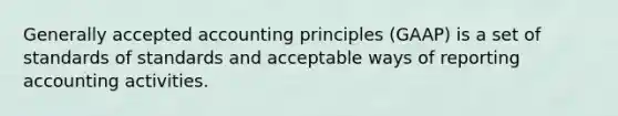 Generally accepted accounting principles (GAAP) is a set of standards of standards and acceptable ways of reporting accounting activities.