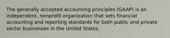 The generally accepted accounting principles (GAAP) is an independent, nonprofit organization that sets financial accounting and reporting standards for both public and private sector businesses in the United States.