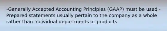 -Generally Accepted Accounting Principles (GAAP) must be used -Prepared statements usually pertain to the company as a whole rather than individual departments or products