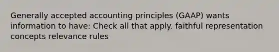 Generally accepted accounting principles (GAAP) wants information to have: Check all that apply. faithful representation concepts relevance rules