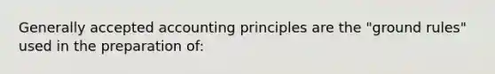 Generally accepted accounting principles are the "ground rules" used in the preparation of: