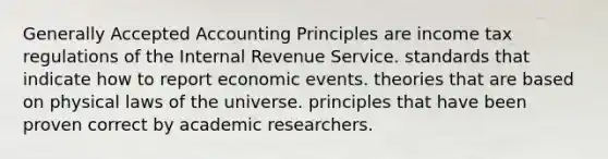 Generally Accepted Accounting Principles are income tax regulations of the Internal Revenue Service. standards that indicate how to report economic events. theories that are based on physical laws of the universe. principles that have been proven correct by academic researchers.