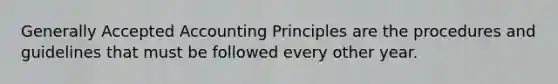 Generally Accepted Accounting Principles are the procedures and guidelines that must be followed every other year.